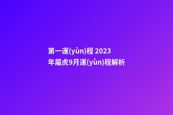 第一運(yùn)程 2023年屬虎9月運(yùn)程解析